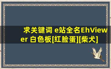 求关键词 e站全名EhViewer 白色板[红脸蛋][柴犬]